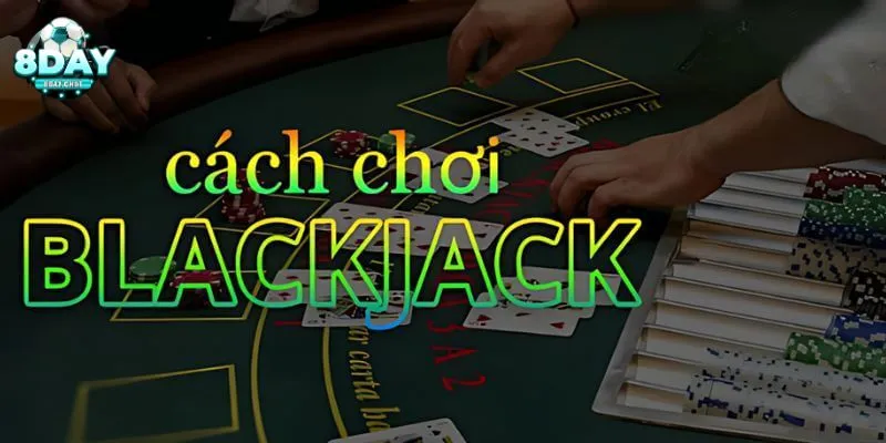 Hướng dẫn cách chơi blackjack cực kỳ chi tiết